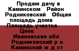 Продам дачу в Каминском › Район ­ Родниковский › Общая площадь дома ­ 20 › Площадь участка ­ 7 › Цена ­ 65 000 - Ивановская обл., Родниковский р-н, Каминский ж/д ст. Недвижимость » Дома, коттеджи, дачи продажа   